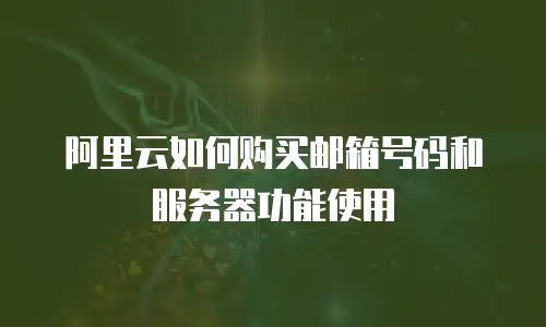阿里云如何购买邮箱号码和服务器功能使用
