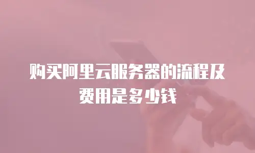 购买阿里云服务器的流程及费用是多少钱