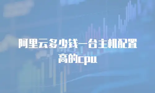 阿里云多少钱一台主机配置高的cpu