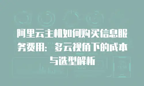 阿里云主机如何购买信息服务费用：多云视角下的成本与选型解析