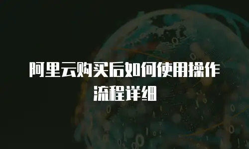 阿里云购买后如何使用操作流程详细