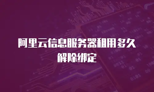 阿里云信息服务器租用多久解除绑定