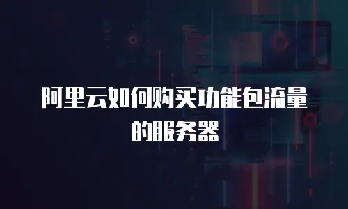 阿里云如何购买功能包流量的服务器