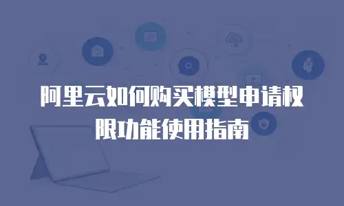 阿里云如何购买模型申请权限功能使用指南