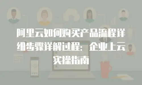 阿里云如何购买产品流程详细步骤详解过程：企业上云实操指南