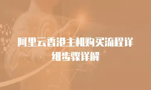 阿里云香港主机购买流程详细步骤详解