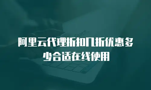 阿里云代理折扣几折优惠多少合适在线使用