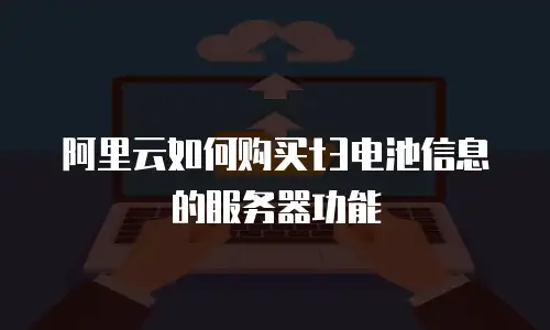 阿里云如何购买t3电池信息的服务器功能