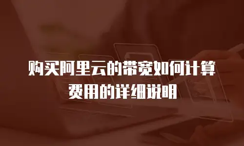 购买阿里云的带宽如何计算费用的详细说明