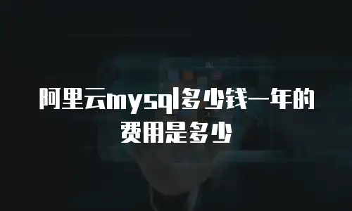 阿里云mysql多少钱一年的费用是多少