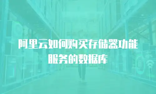 阿里云如何购买存储器功能服务的数据库