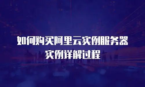 如何购买阿里云实例服务器实例详解过程