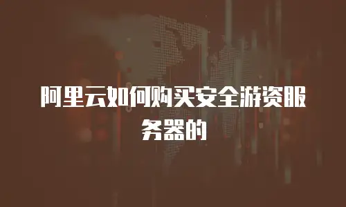 阿里云如何购买安全游资服务器的