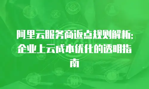 阿里云服务商返点规则解析：企业上云成本优化的透明指南