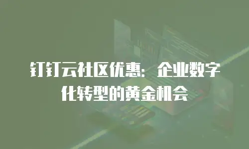 钉钉云社区优惠：企业数字化转型的黄金机会