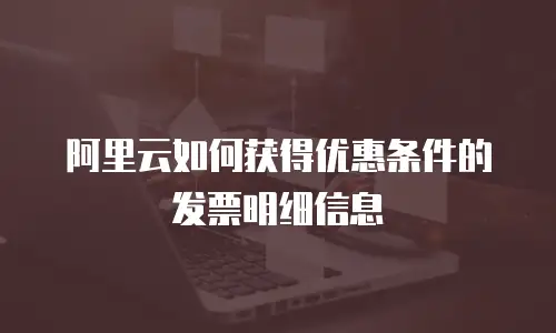 阿里云如何获得优惠条件的发票明细信息