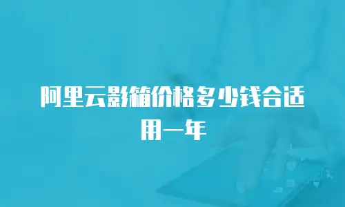 阿里云影箱价格多少钱合适用一年