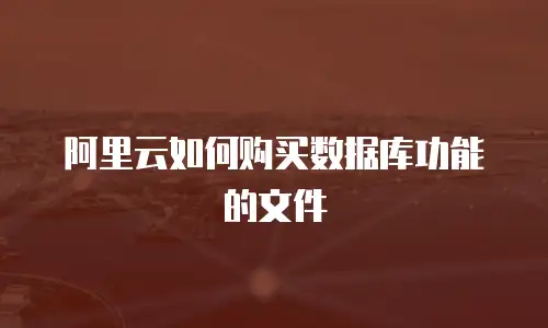 阿里云如何购买数据库功能的文件