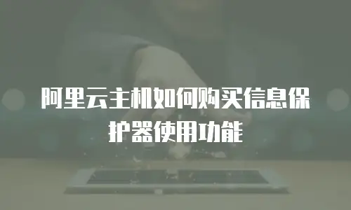 阿里云主机如何购买信息保护器使用功能