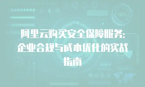 阿里云购买安全保障服务：企业合规与成本优化的实战指南