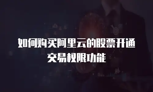 如何购买阿里云的股票开通交易权限功能