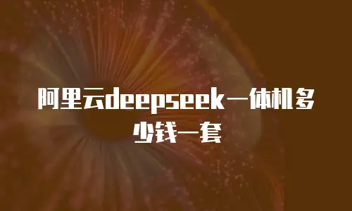 阿里云deepseek一体机多少钱一套