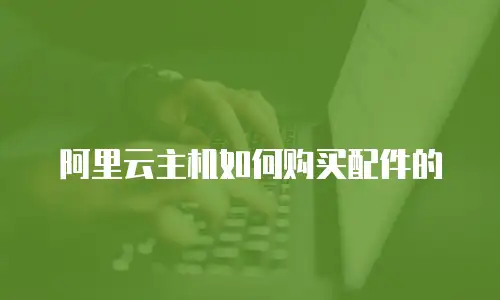 阿里云主机如何购买配件的