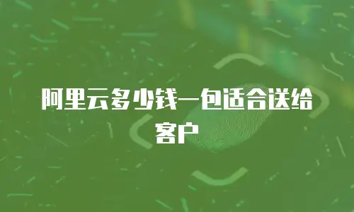 阿里云多少钱一包适合送给客户