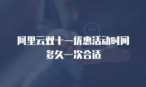 阿里云双十一优惠活动时间多久一次合适