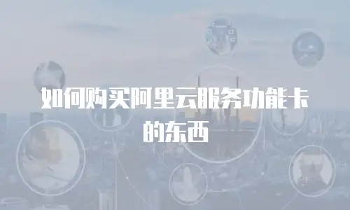 如何购买阿里云服务功能卡的东西
