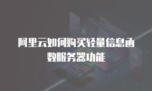 阿里云如何购买轻量信息函数服务器功能