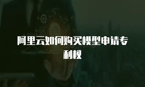 阿里云如何购买模型申请专利权