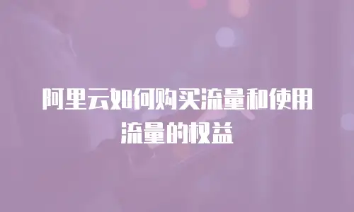 阿里云如何购买流量和使用流量的权益