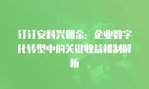 钉钉安科兴佣金：企业数字化转型中的关键收益机制解析