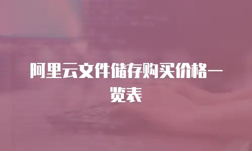 阿里云文件储存购买价格一览表