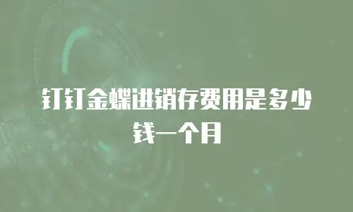 钉钉金蝶进销存费用是多少钱一个月