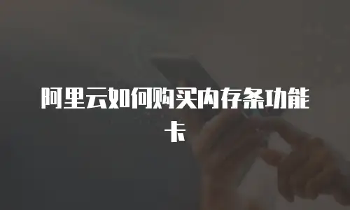 阿里云如何购买内存条功能卡