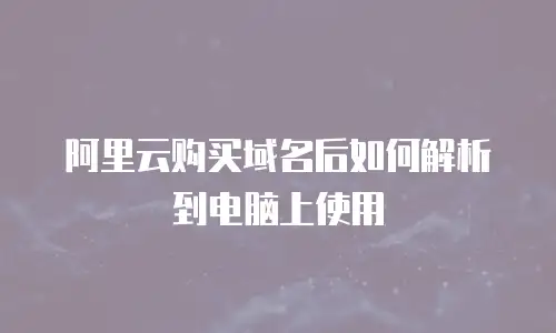 阿里云购买域名后如何解析到电脑上使用