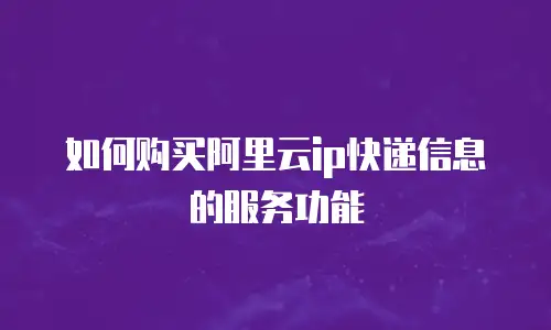 如何购买阿里云ip快递信息的服务功能