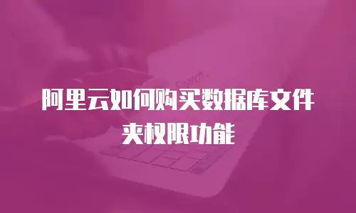 阿里云如何购买数据库文件夹权限功能