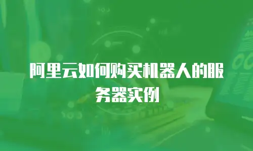 阿里云如何购买机器人的服务器实例