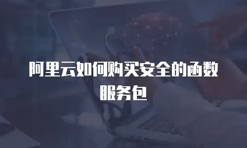 阿里云如何购买安全的函数服务包