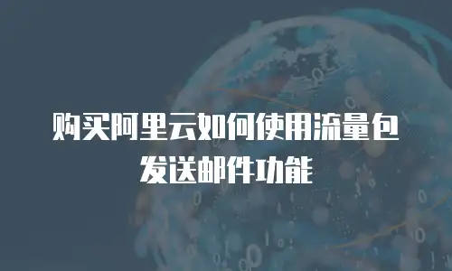 购买阿里云如何使用流量包发送邮件功能