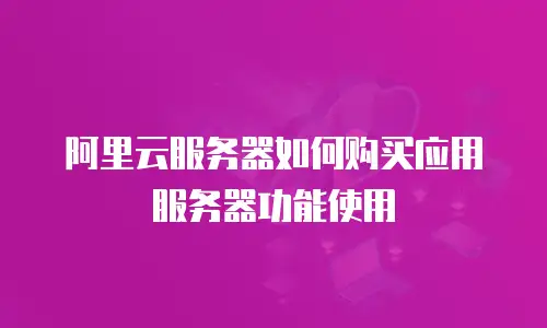 阿里云服务器如何购买应用服务器功能使用