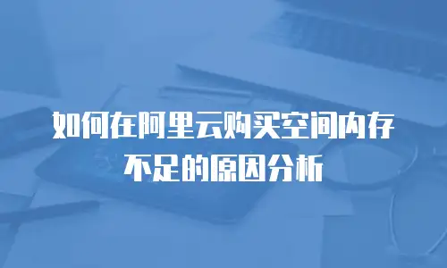 如何在阿里云购买空间内存不足的原因分析