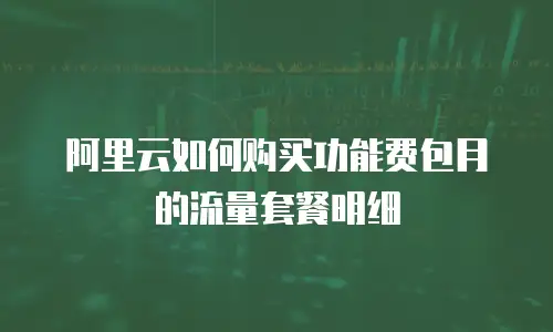 阿里云如何购买功能费包月的流量套餐明细