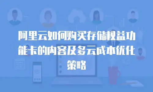 阿里云如何购买存储权益功能卡的内容及多云成本优化策略