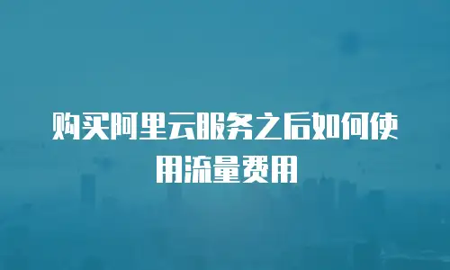 购买阿里云服务之后如何使用流量费用