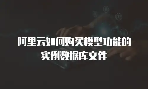 阿里云如何购买模型功能的实例数据库文件