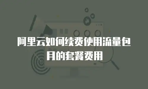 阿里云如何续费使用流量包月的套餐费用